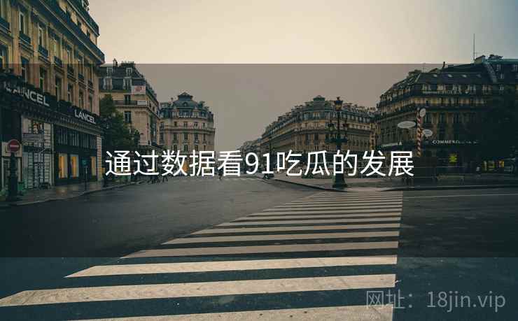 通过数据看91吃瓜的发展