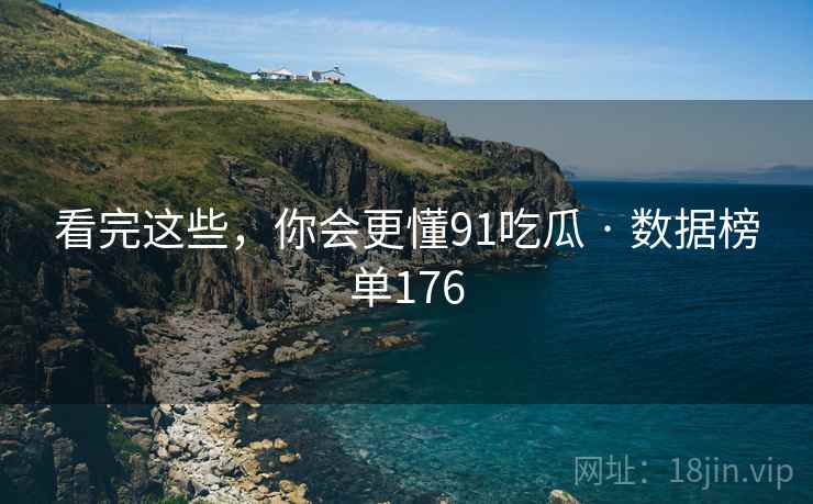 看完这些，你会更懂91吃瓜 · 数据榜单176