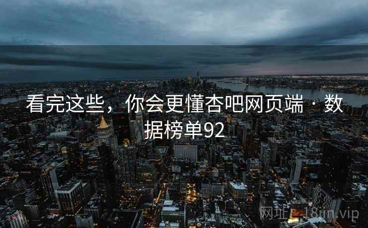 看完这些，你会更懂杏吧网页端 · 数据榜单92