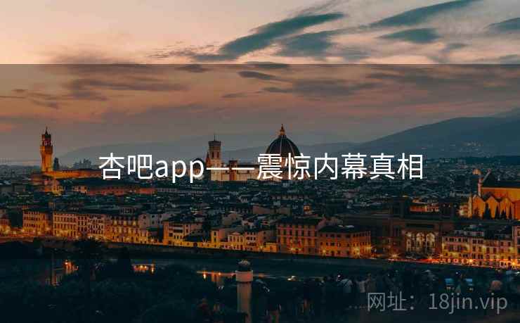 杏吧app——震惊内幕真相