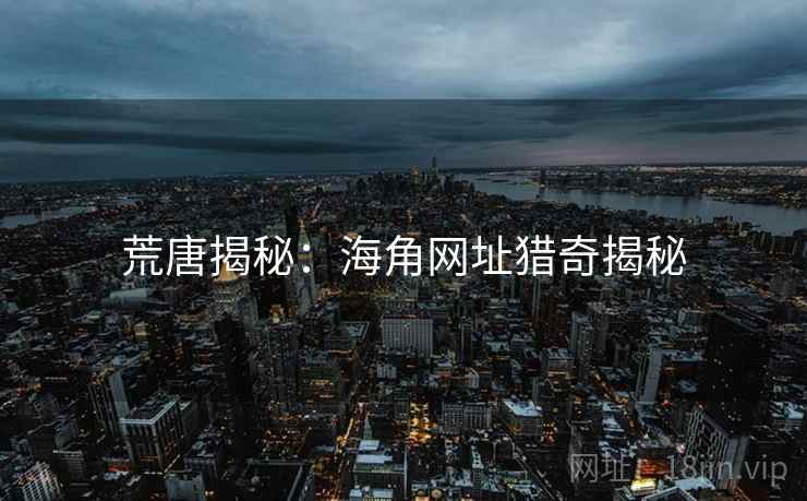 荒唐揭秘：海角网址猎奇揭秘