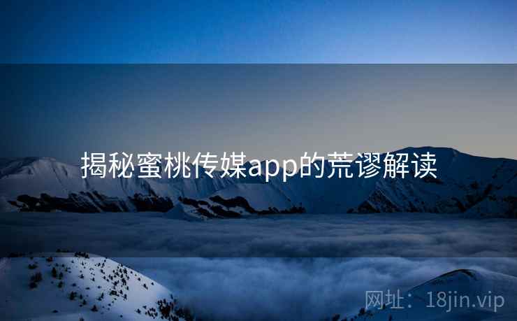 揭秘蜜桃传媒app的荒谬解读