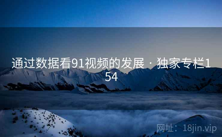 通过数据看91视频的发展 · 独家专栏154