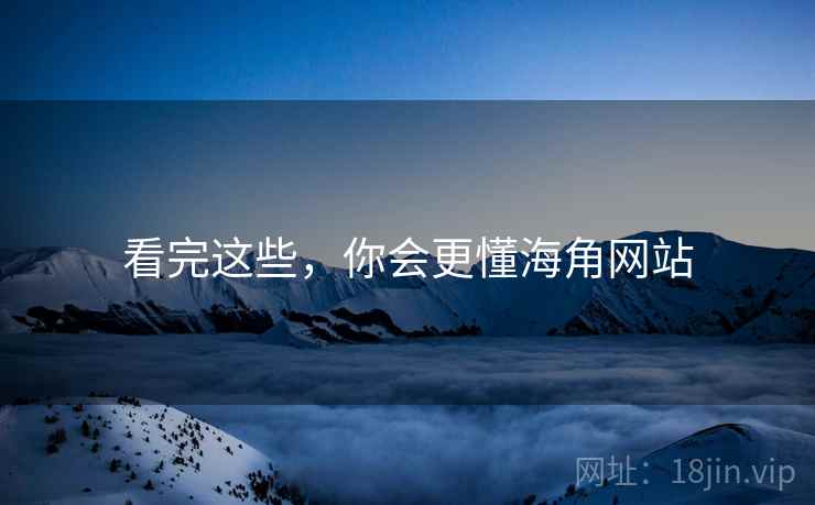 看完这些，你会更懂海角网站