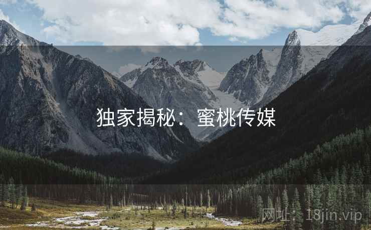 独家揭秘：蜜桃传媒