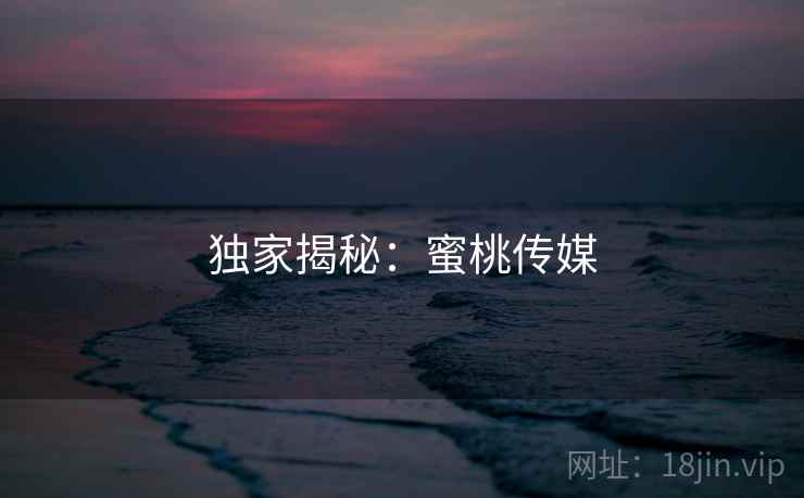 独家揭秘:蜜桃传媒