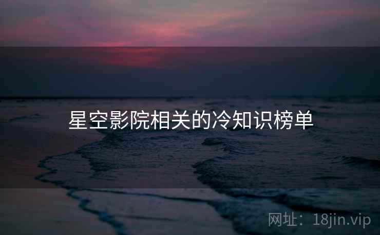 星空影院相关的冷知识榜单