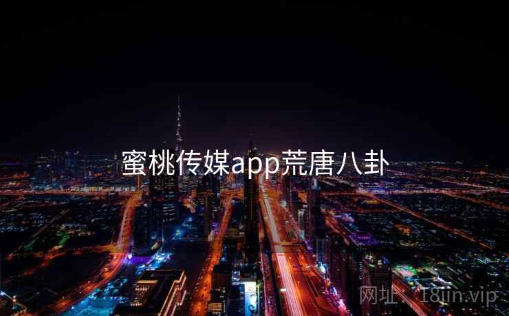蜜桃传媒app荒唐八卦
