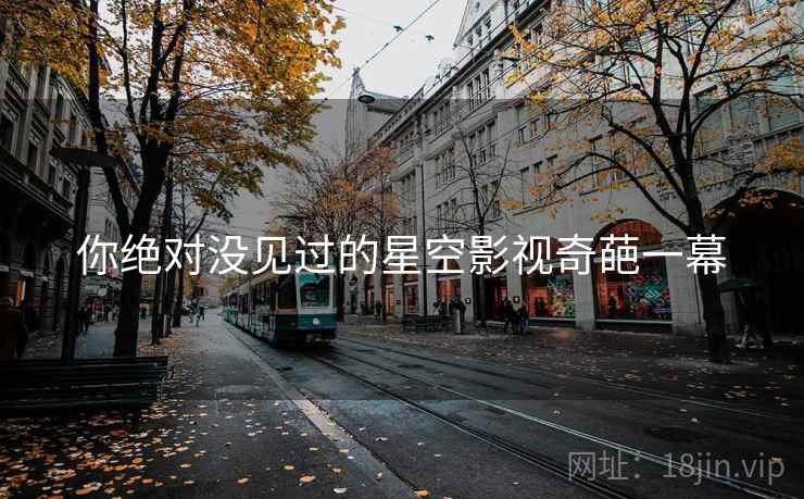 你绝对没见过的星空影视奇葩一幕