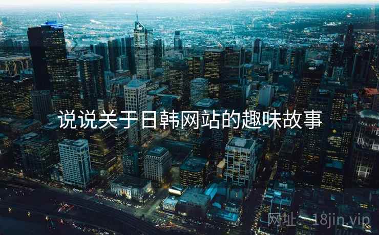 说说关于日韩网站的趣味故事