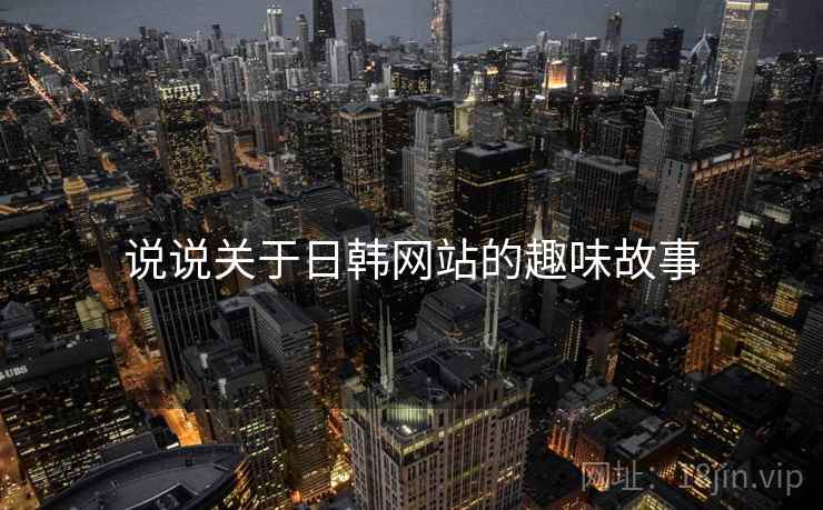 说说关于日韩网站的趣味故事