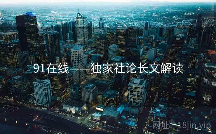 91在线——独家社论长文解读