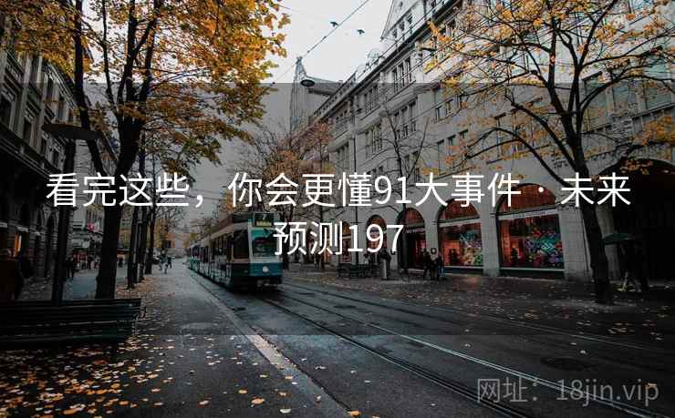 看完这些，你会更懂91大事件 · 未来预测197