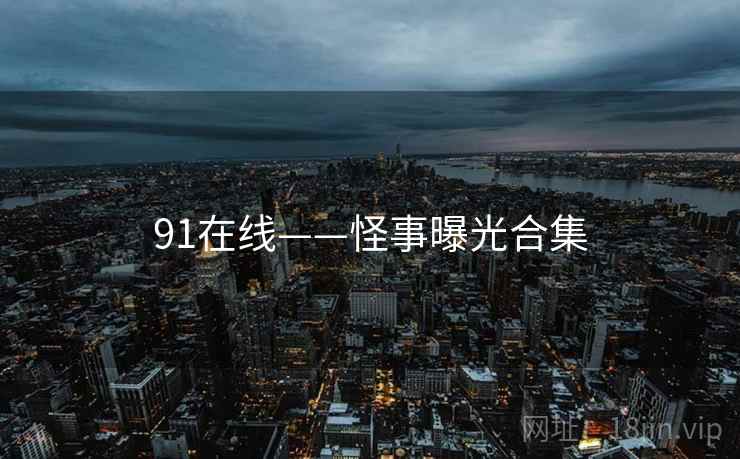 91在线——怪事曝光合集