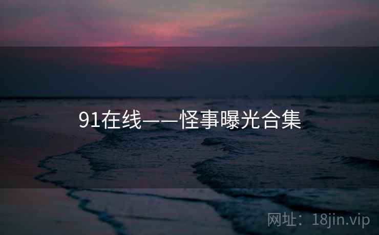91在线——怪事曝光合集