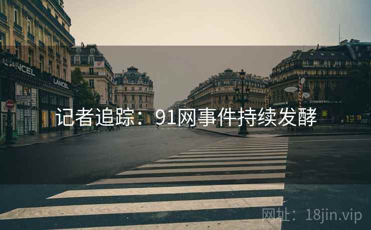 记者追踪：91网事件持续发酵