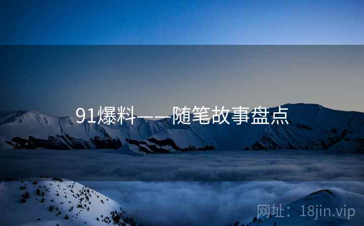 91爆料——随笔故事盘点