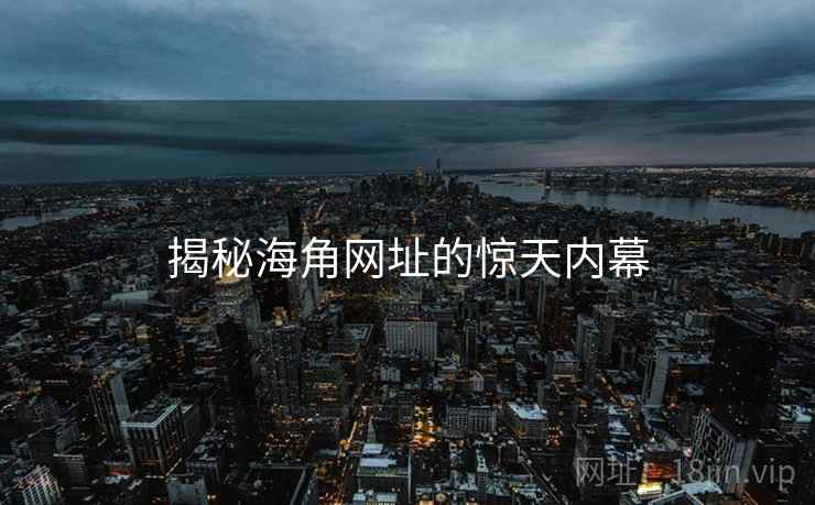 揭秘海角网址的惊天内幕