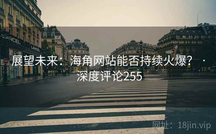展望未来:海角网站能否持续火爆? · 深度评论255