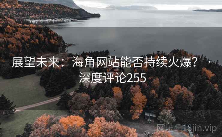 展望未来:海角网站能否持续火爆? · 深度评论255