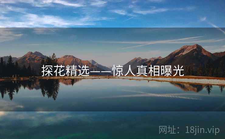 探花精选——惊人真相曝光