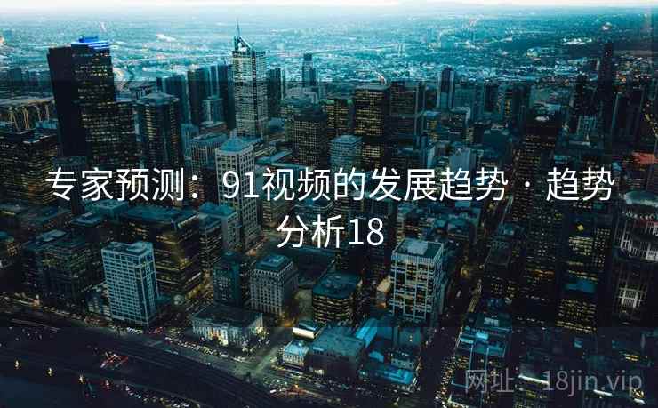 专家预测:91视频的发展趋势 · 趋势分析18