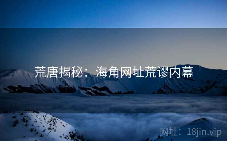 荒唐揭秘:海角网址荒谬内幕