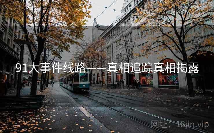 91大事件线路——真相追踪真相揭露