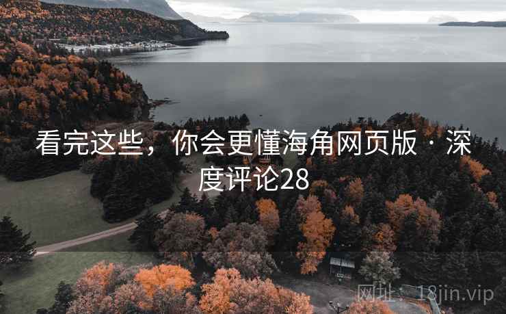 看完这些,你会更懂海角网页版 · 深度评论28