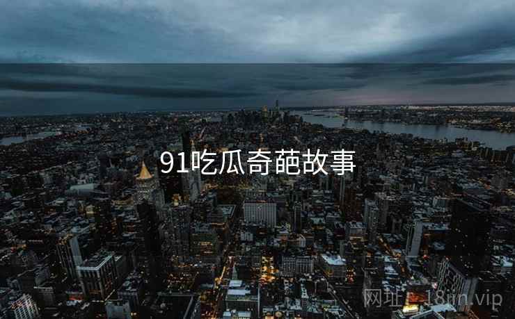 91吃瓜奇葩故事