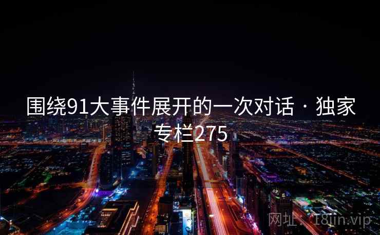围绕91大事件展开的一次对话 · 独家专栏275
