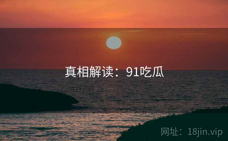 真相解读:91吃瓜