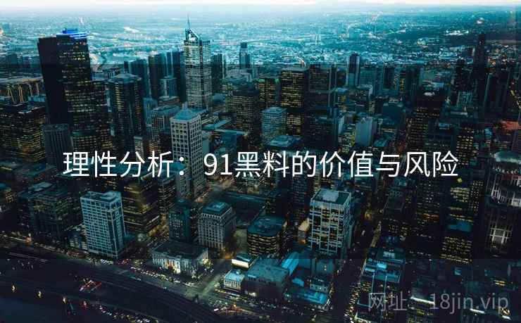 理性分析：91黑料的价值与风险