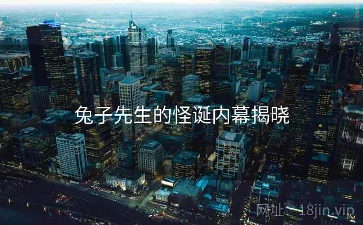 兔子先生的怪诞内幕揭晓
