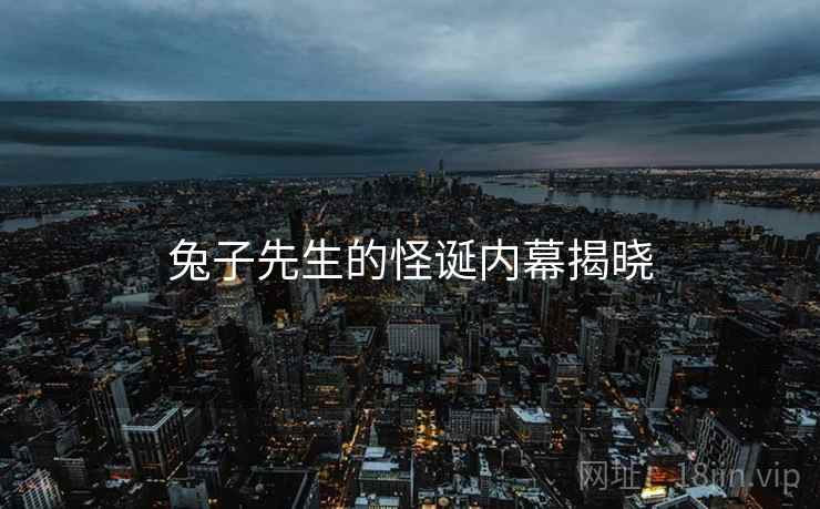 兔子先生的怪诞内幕揭晓