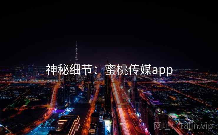 神秘细节：蜜桃传媒app