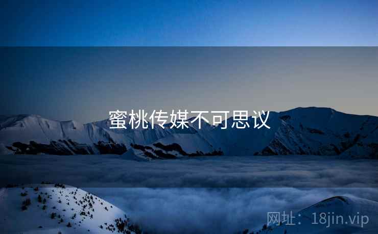 蜜桃传媒不可思议