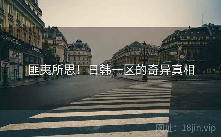 匪夷所思!日韩一区的奇异真相