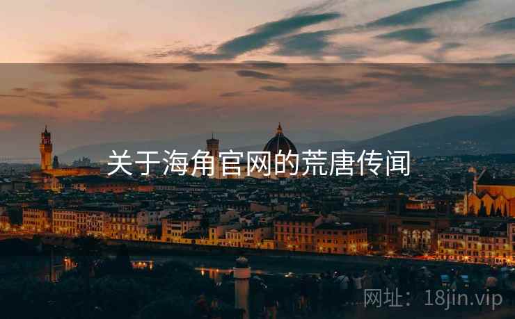 关于海角官网的荒唐传闻