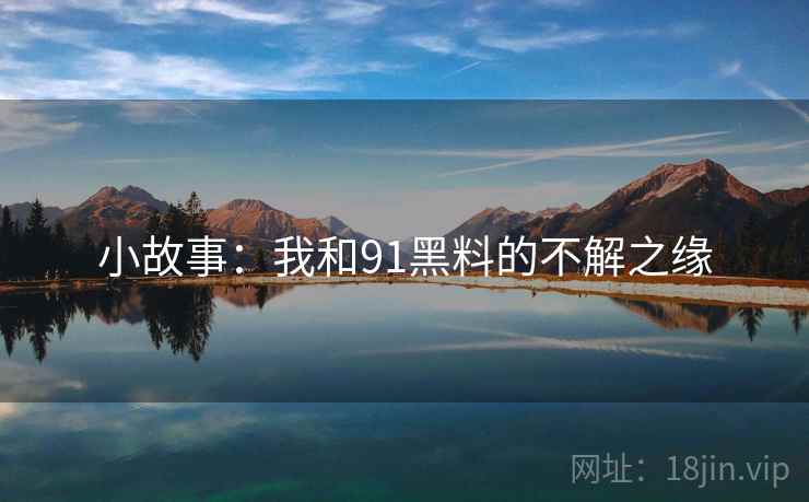 小故事：我和91黑料的不解之缘