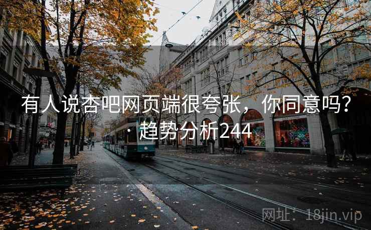有人说杏吧网页端很夸张,你同意吗? · 趋势分析244