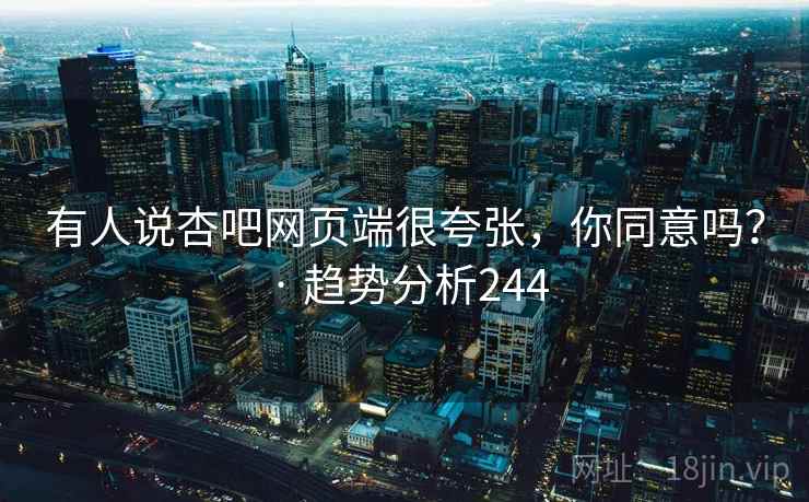 有人说杏吧网页端很夸张,你同意吗? · 趋势分析244