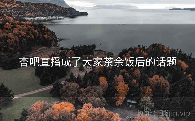 杏吧直播成了大家茶余饭后的话题
