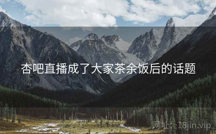 杏吧直播成了大家茶余饭后的话题