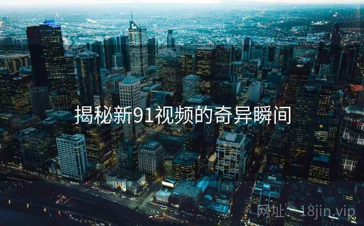 揭秘新91视频的奇异瞬间