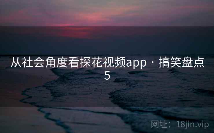 从社会角度看探花视频app · 搞笑盘点5