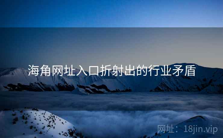 海角网址入口折射出的行业矛盾