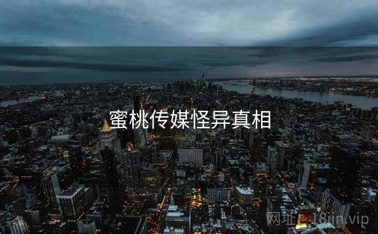蜜桃传媒怪异真相