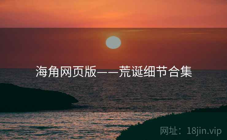 海角网页版——荒诞细节合集