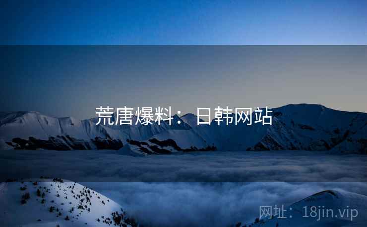 荒唐爆料：日韩网站